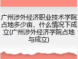 广州涉外经济职业技术学院占地多少亩，什么情况下成立(广州涉外经济学院占地与成立)