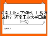 河南工业大学如何，口碑怎么样？(河南工业大学口碑评价)