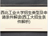 西北工业大学招生类型及申请条件解读(西工大招生条件解析)