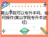 黄山学院可以专升本吗，如何操作(黄山学院专升本途径)