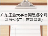 广东工业大学官网是哪个网址多少(广工官网网址)