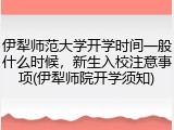 伊犁师范大学开学时间一般什么时候，新生入校注意事项(伊犁师院开学须知)