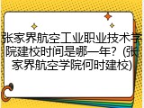 张家界航空工业职业技术学院建校时间是哪一年？(张家界航空学院何时建校)