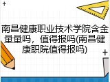 南昌健康职业技术学院含金量量吗，值得报吗(南昌健康职院值得报吗)