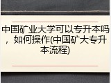 中国矿业大学可以专升本吗，如何操作(中国矿大专升本流程)