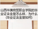 山西华澳商贸职业学院的毕业证含金量怎么样，为什么(毕业证含金量如何)