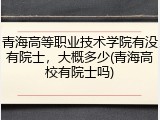 青海高等职业技术学院有没有院士，大概多少(青海高校有院士吗)