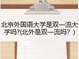 北京外国语大学是双一流大学吗?(北外是双一流吗？)