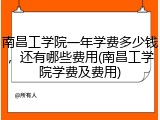 南昌工学院一年学费多少钱，还有哪些费用(南昌工学院学费及费用)