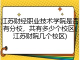 江苏财经职业技术学院是否有分校，共有多少个校区(江苏财院几个校区)