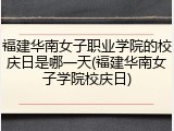福建华南女子职业学院的校庆日是哪一天(福建华南女子学院校庆日)