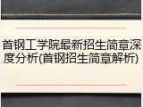 首钢工学院最新招生简章深度分析(首钢招生简章解析)