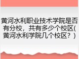 黄河水利职业技术学院是否有分校，共有多少个校区(黄河水利学院几个校区？)