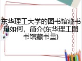 东华理工大学的图书馆藏书量如何，简介(东华理工图书馆藏书量)