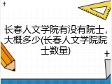 长春人文学院有没有院士，大概多少(长春人文学院院士数量)