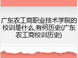 广东农工商职业技术学院的校训是什么,有何历史(广东农工商校训历史)