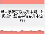 昌吉学院可以专升本吗，如何操作(昌吉学院专升本流程)