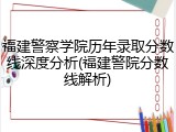 福建警察学院历年录取分数线深度分析(福建警院分数线解析)