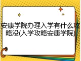 安康学院办理入学有什么攻略没(入学攻略安康学院)