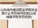 山东城市建设职业学院毕业是什么学历有何优势(山东城建学院学历优势)
