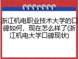 浙江机电职业技术大学的口碑如何，现在怎么样了(浙江机电大学口碑现状)