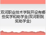 双河职业技术学院开设有哪些奖学和助学金(双河职院奖助学金)