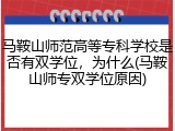 马鞍山师范高等专科学校是否有双学位，为什么(马鞍山师专双学位原因)