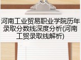 河南工业贸易职业学院历年录取分数线深度分析(河南工贸录取线解析)