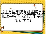 浙江万里学院有哪些奖学金和助学金呢(浙江万里学院奖助学金)