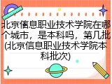 北京信息职业技术学院在哪个城市，是本科吗，第几批(北京信息职业技术学院本科批次)