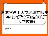 哈尔滨理工大学地址在哪里，学校地理位置(哈尔滨理工大学位置)