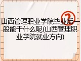山西管理职业学院毕业后一般能干什么呢(山西管理职业学院就业方向)