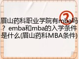 眉山药科职业学院有mba吗？emba和mba的入学条件是什么(眉山药科MBA条件)