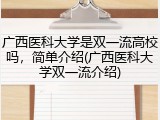 广西医科大学是双一流高校吗，简单介绍(广西医科大学双一流介绍)