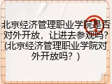 北京经济管理职业学院是否对外开放，让进去参观吗？(北京经济管理职业学院对外开放吗？)