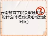 云南警官学院录取通知书一般什么时候发(通知书发放时间)