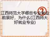 江西师范大学哪些专业就业前景好，为什么(江西师大好就业专业)