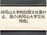 井冈山大学的校园文化是什么，简介(井冈山大学文化特色)