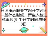 日照康养职业学院开学时间一般什么时候，新生入校注意事项(新生开学时间与须知)