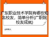 广东职业技术学院有哪些知名校友，简单分析(广职院校友成就)