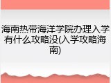 海南热带海洋学院办理入学有什么攻略没(入学攻略海南)