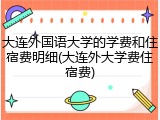 大连外国语大学的学费和住宿费明细(大连外大学费住宿费)