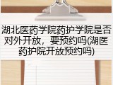 湖北医药学院药护学院是否对外开放，要预约吗(湖医药护院开放预约吗)