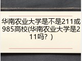 华南农业大学是不是211或985高校(华南农业大学是211吗？)