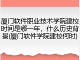 厦门软件职业技术学院建校时间是哪一年，什么历史背景(厦门软件学院建校何时)