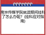 南京传媒学院就读期间挂科了怎么办呢？(挂科应对指南)