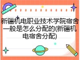 新疆机电职业技术学院宿舍一般是怎么分配的(新疆机电宿舍分配)