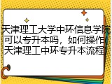 天津理工大学中环信息学院可以专升本吗，如何操作(天津理工中环专升本流程)