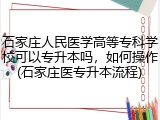 石家庄人民医学高等专科学校可以专升本吗，如何操作(石家庄医专升本流程)
