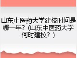 山东中医药大学建校时间是哪一年？(山东中医药大学何时建校？)